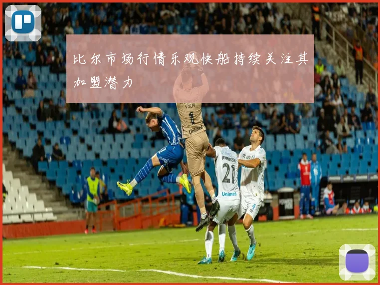 比尔市场行情乐观快船持续关注其加盟潜力