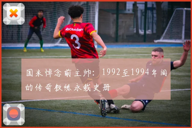 国米悼念前主帅：1992至1994年间的传奇教练永载史册
